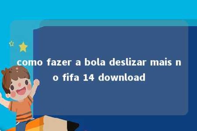 como fazer a bola deslizar mais no fifa 14 download 