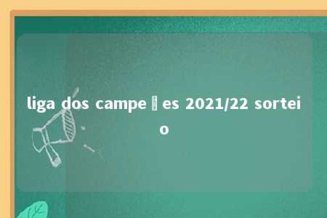 liga dos campeões 2021/22 sorteio 