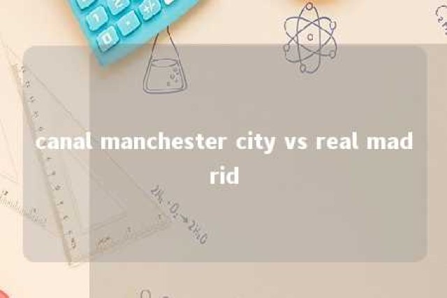 canal manchester city vs real madrid 