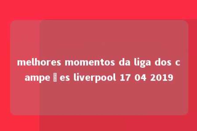 melhores momentos da liga dos campeões liverpool 17 04 2019 