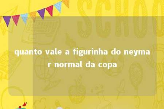 quanto vale a figurinha do neymar normal da copa 