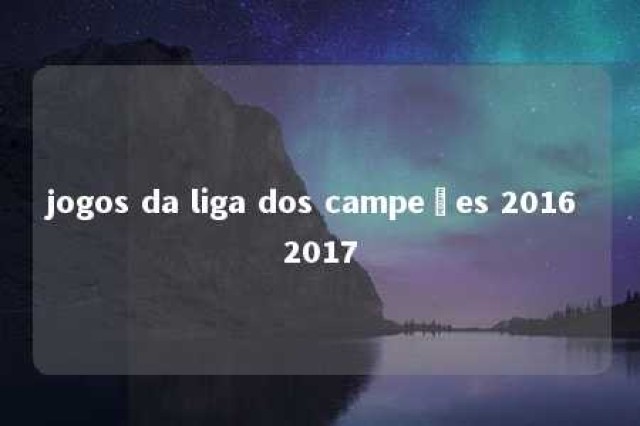 jogos da liga dos campeões 2016 2017 