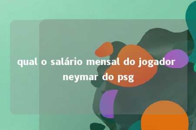 qual o salário mensal do jogador neymar do psg 