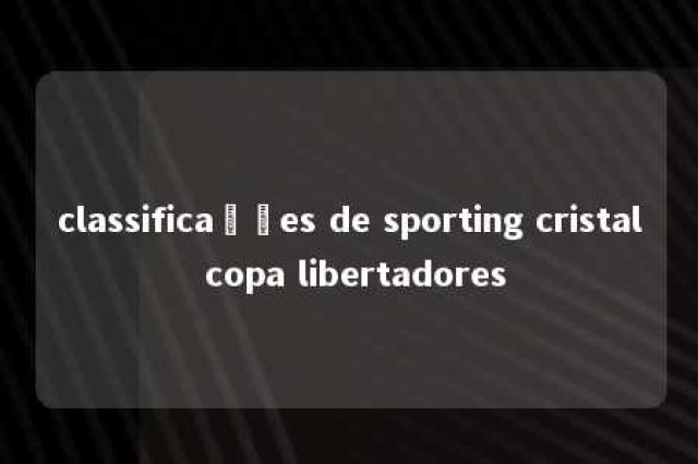 classificações de sporting cristal copa libertadores 