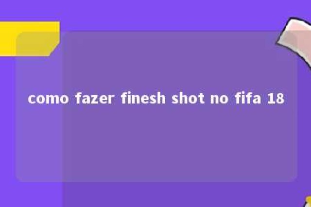 como fazer finesh shot no fifa 18 