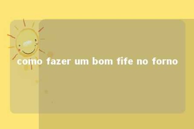 como fazer um bom fife no forno 