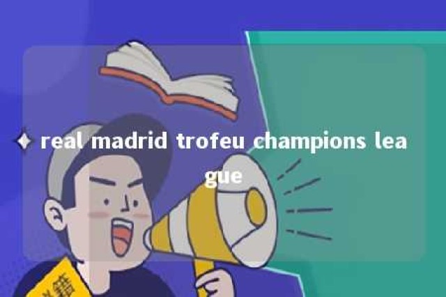 real madrid trofeu champions league 