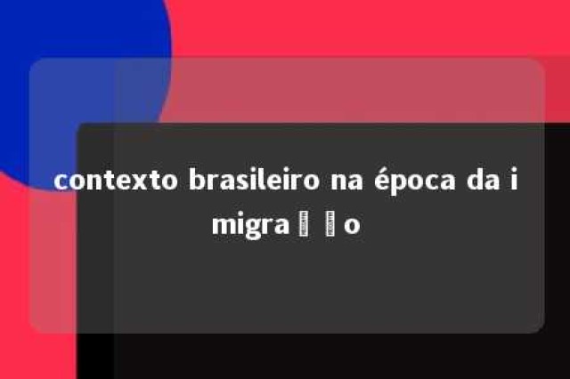 contexto brasileiro na época da imigração 