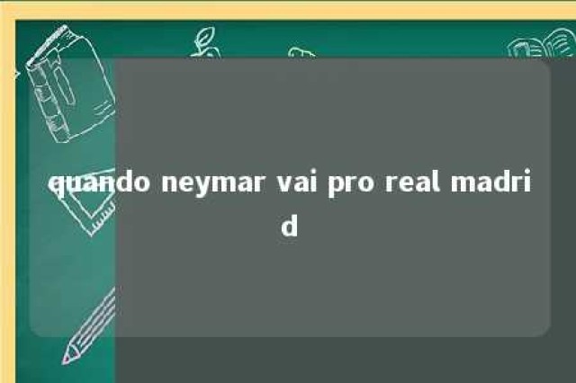 quando neymar vai pro real madrid 