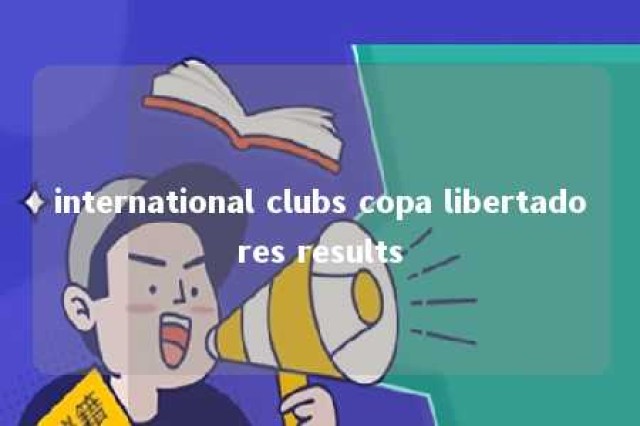 international clubs copa libertadores results 