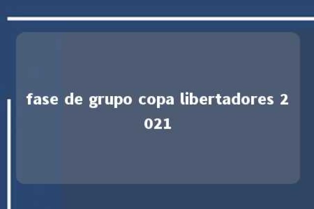 fase de grupo copa libertadores 2021 