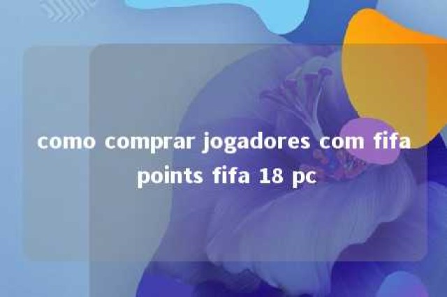 como comprar jogadores com fifa points fifa 18 pc 