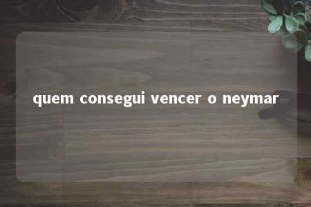 quem consegui vencer o neymar 