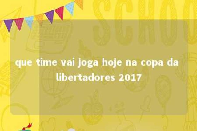 que time vai joga hoje na copa da libertadores 2017 