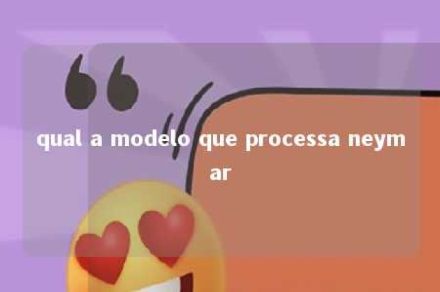 qual a modelo que processa neymar 