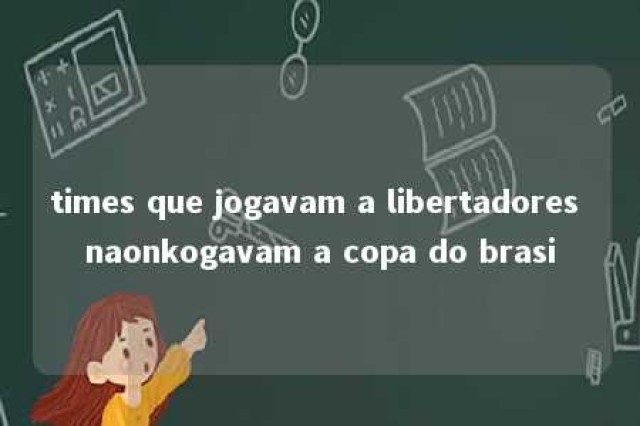 times que jogavam a libertadores naonkogavam a copa do brasi 