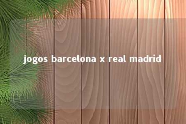 jogos barcelona x real madrid 