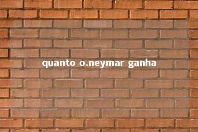 quanto o.neymar ganha 