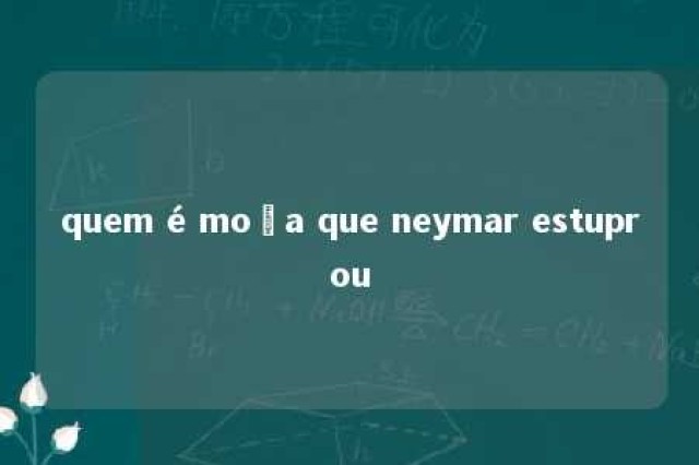 quem é moça que neymar estuprou 