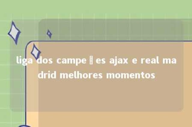 liga dos campeões ajax e real madrid melhores momentos 