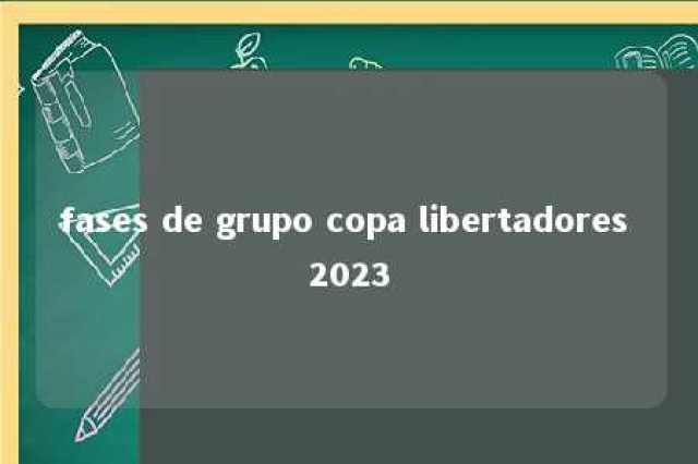 fases de grupo copa libertadores 2023 