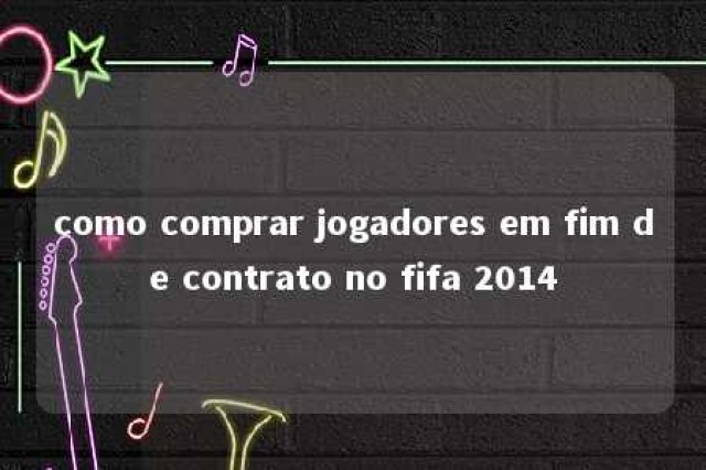 como comprar jogadores em fim de contrato no fifa 2014 