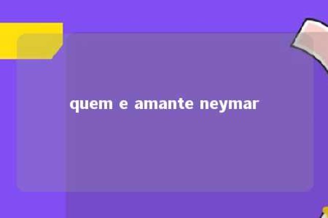 quem e amante neymar 