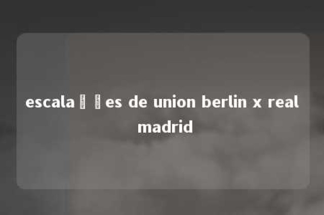 escalações de union berlin x real madrid 