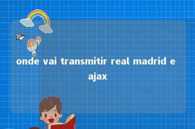 onde vai transmitir real madrid e ajax 