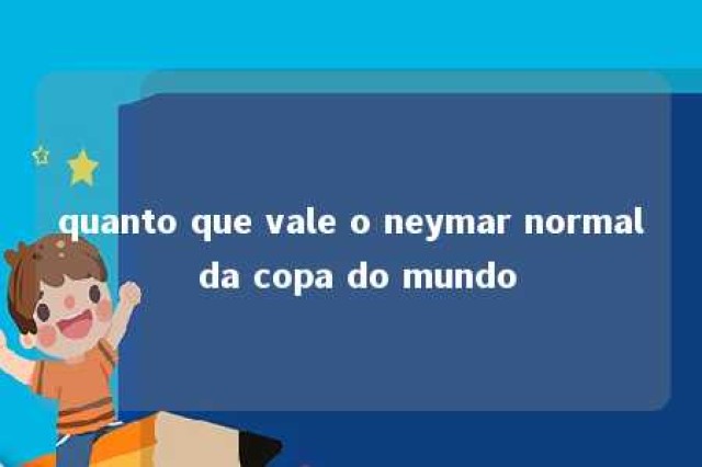 quanto que vale o neymar normal da copa do mundo 