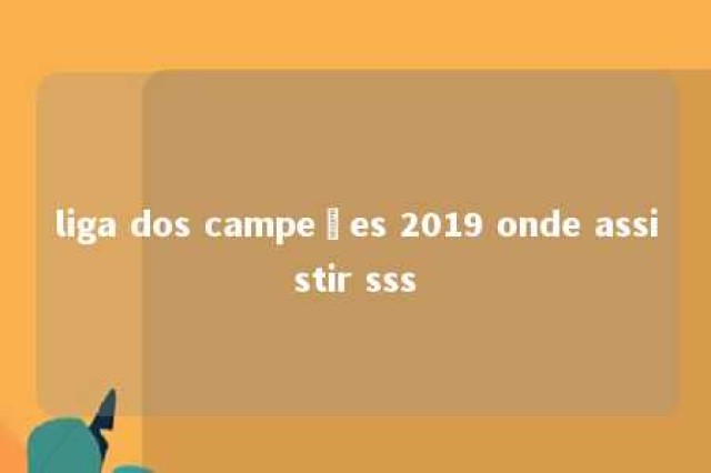 liga dos campeões 2019 onde assistir sss 