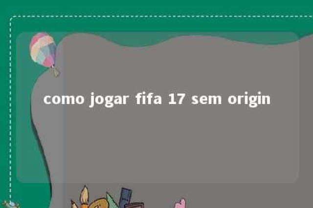 como jogar fifa 17 sem origin 