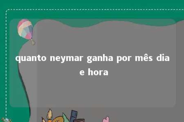 quanto neymar ganha por mês dia e hora 