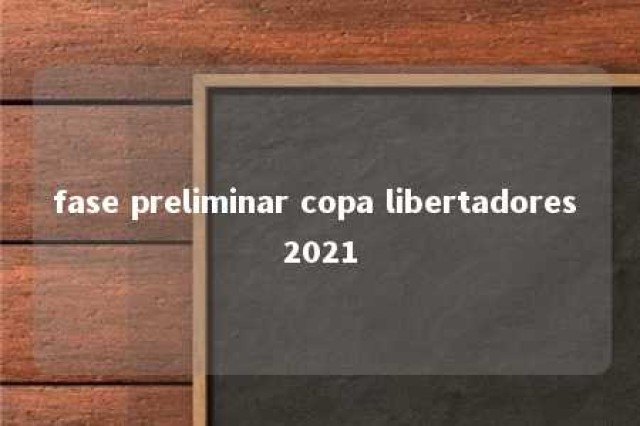 fase preliminar copa libertadores 2021 