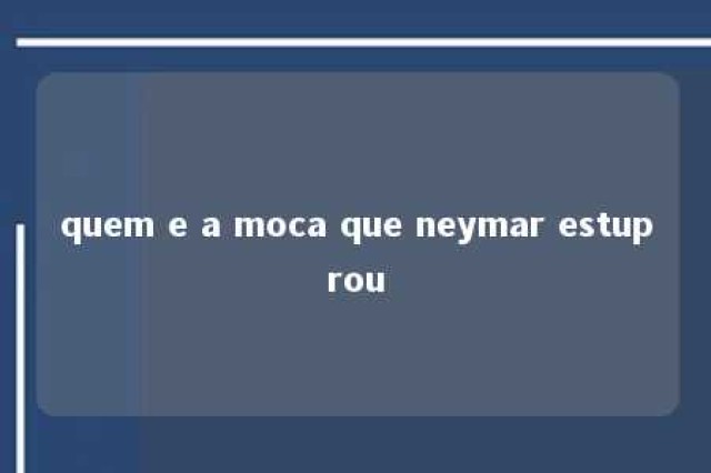 quem e a moca que neymar estuprou 