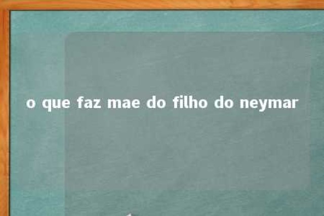 o que faz mae do filho do neymar 