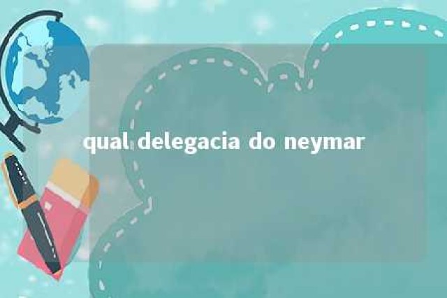 qual delegacia do neymar 