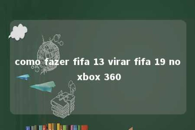 como fazer fifa 13 virar fifa 19 no xbox 360 