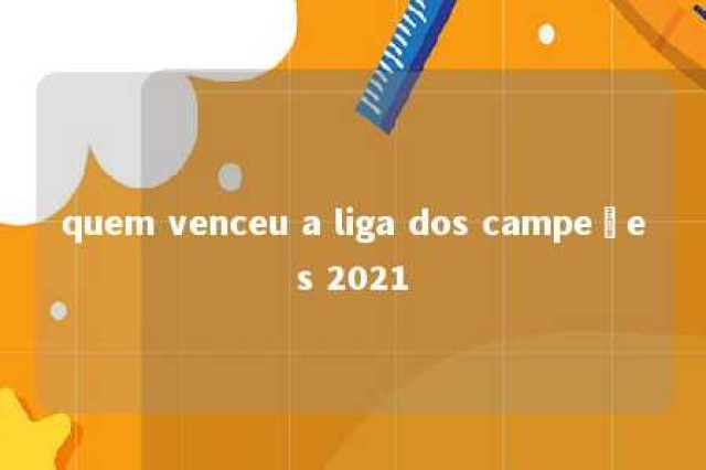 quem venceu a liga dos campeões 2021 