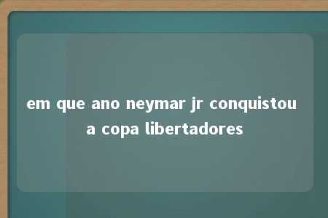 em que ano neymar jr conquistou a copa libertadores 