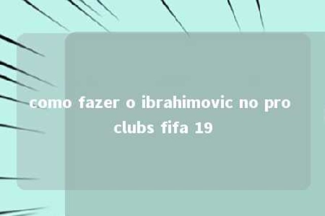 como fazer o ibrahimovic no pro clubs fifa 19 