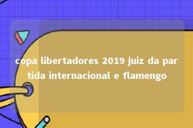 copa libertadores 2019 juiz da partida internacional e flamengo 