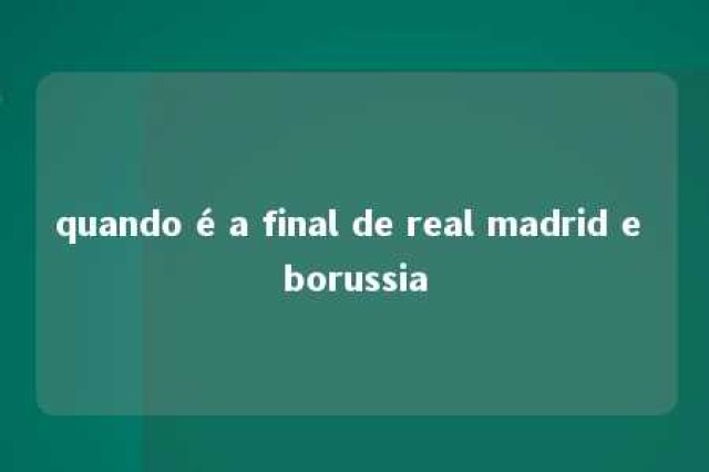 quando é a final de real madrid e borussia 