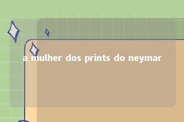 a mulher dos prints do neymar 