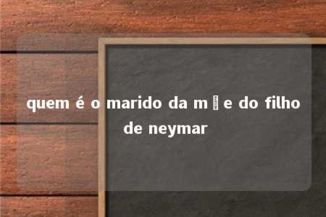 quem é o marido da mãe do filho de neymar 