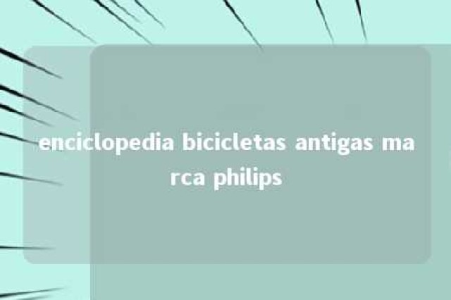 enciclopedia bicicletas antigas marca philips 