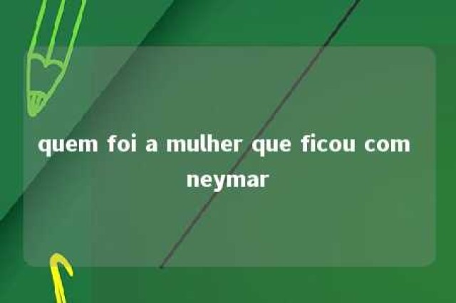 quem foi a mulher que ficou com neymar 