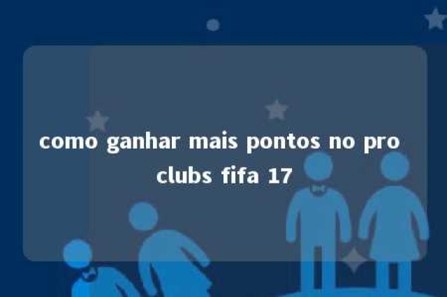 como ganhar mais pontos no pro clubs fifa 17 