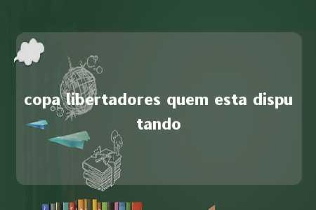 copa libertadores quem esta disputando 