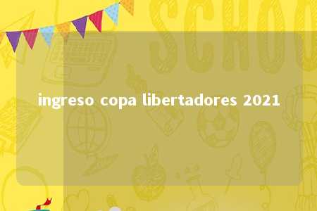 ingreso copa libertadores 2021